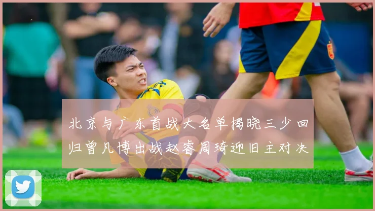 北京与广东首战大名单揭晓三少回归曾凡博出战赵睿周琦迎旧主对决