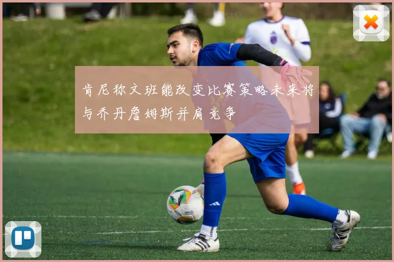 肯尼称文班能改变比赛策略未来将与乔丹詹姆斯并肩竞争